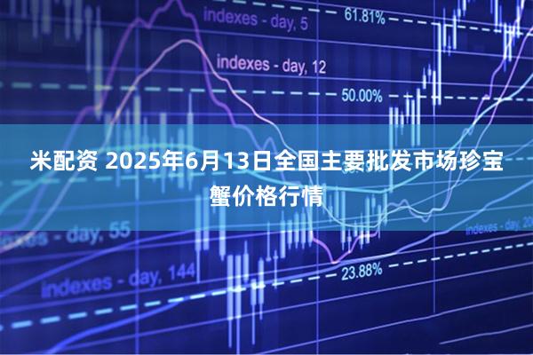 米配资 2025年6月13日全国主要批发市场珍宝蟹价格行情