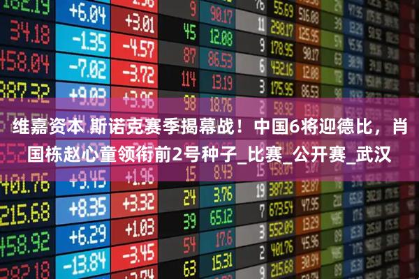 维嘉资本 斯诺克赛季揭幕战！中国6将迎德比，肖国栋赵心童领衔前2号种子_比赛_公开赛_武汉