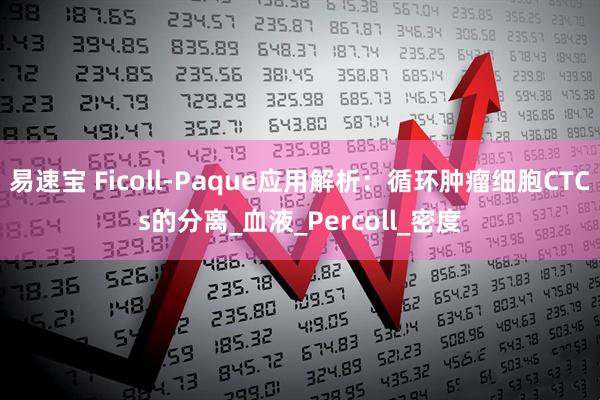 易速宝 Ficoll-Paque应用解析：循环肿瘤细胞CTCs的分离_血液_Percoll_密度
