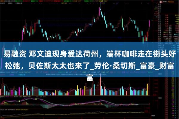 易融资 邓文迪现身爱达荷州，端杯咖啡走在街头好松弛，贝佐斯太太也来了_劳伦·桑切斯_富豪_财富