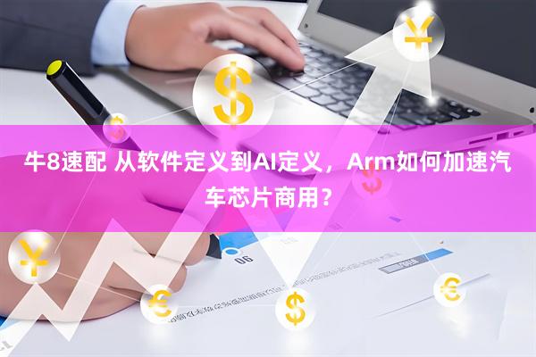 牛8速配 从软件定义到AI定义，Arm如何加速汽车芯片商用？
