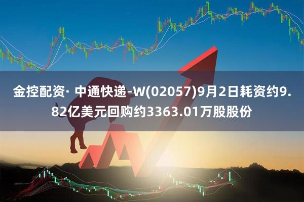 金控配资· 中通快递-W(02057)9月2日耗资约9.82亿美元回购约3363.01万股股份