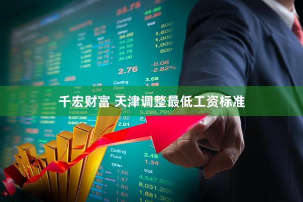 千宏财富 天津调整最低工资标准