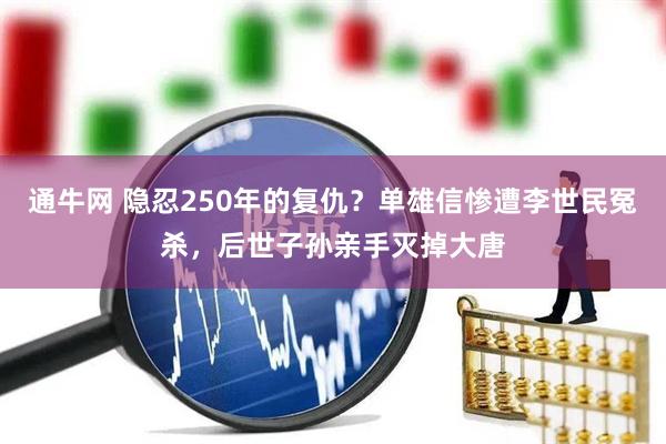通牛网 隐忍250年的复仇？单雄信惨遭李世民冤杀，后世子孙亲手灭掉大唐