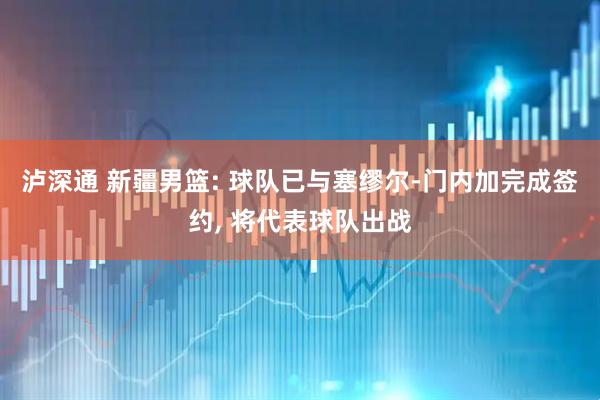 泸深通 新疆男篮: 球队已与塞缪尔-门内加完成签约, 将代表球队出战